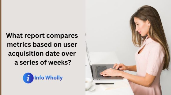 what report compares metrics based on user acquisition date over a series of weeks