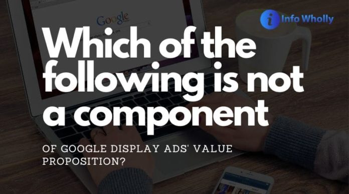 which of the following is not a component of google display ads' value proposition?