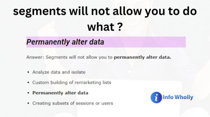 Segments will not allow you to permanently alter data.